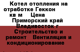 Котел отопления на отработке Геккон 100 (1000 кв/м) › Цена ­ 140 000 - Приморский край, Владивосток г. Строительство и ремонт » Вентиляция и кондиционирование   